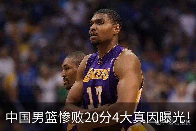 中国男篮惨败20分4大真因曝光！郭士强需背责，篮板失守球队缺真核